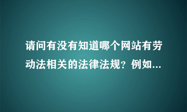 请问有没有知道哪个网站有劳动法相关的法律法规？例如工伤、医疗期、三期的等等，不仅仅是劳动法的。