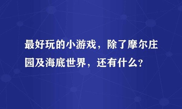 最好玩的小游戏，除了摩尔庄园及海底世界，还有什么？