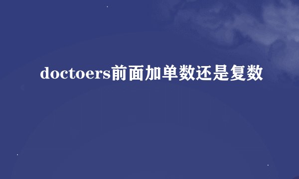 doctoers前面加单数还是复数