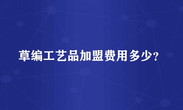 草编工艺品加盟费用多少？