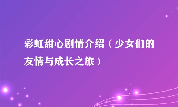 彩虹甜心剧情介绍（少女们的友情与成长之旅）