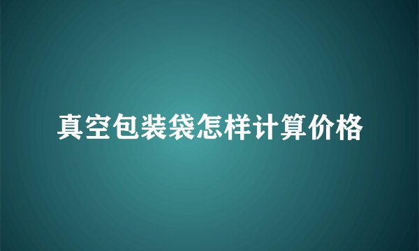 真空包装袋怎样计算价格