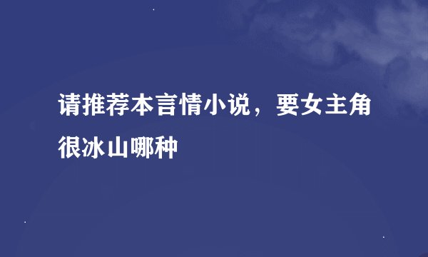 请推荐本言情小说，要女主角很冰山哪种