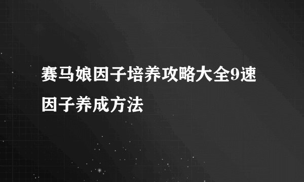 赛马娘因子培养攻略大全9速因子养成方法