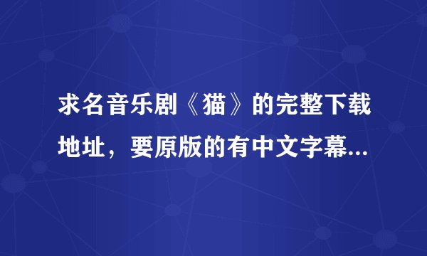 求名音乐剧《猫》的完整下载地址，要原版的有中文字幕的。。。