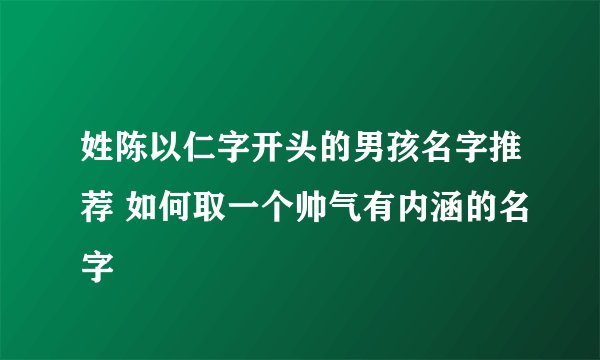 姓陈以仁字开头的男孩名字推荐 如何取一个帅气有内涵的名字