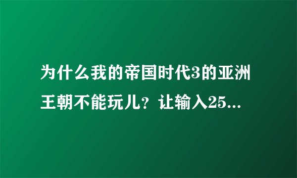 为什么我的帝国时代3的亚洲王朝不能玩儿？让输入25位什么东东？我是在网吧移的。