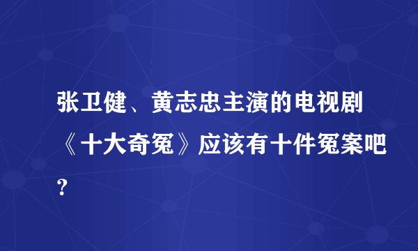 张卫健、黄志忠主演的电视剧《十大奇冤》应该有十件冤案吧？