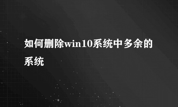 如何删除win10系统中多余的系统