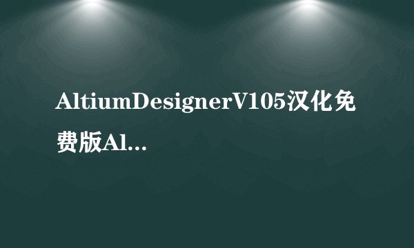 AltiumDesignerV105汉化免费版AltiumDesignerV105汉化免费版功能简介