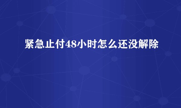 紧急止付48小时怎么还没解除
