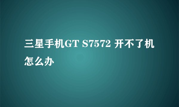 三星手机GT S7572 开不了机怎么办