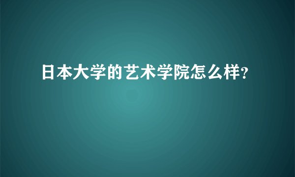 日本大学的艺术学院怎么样？