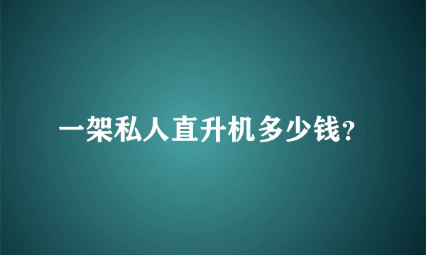 一架私人直升机多少钱？