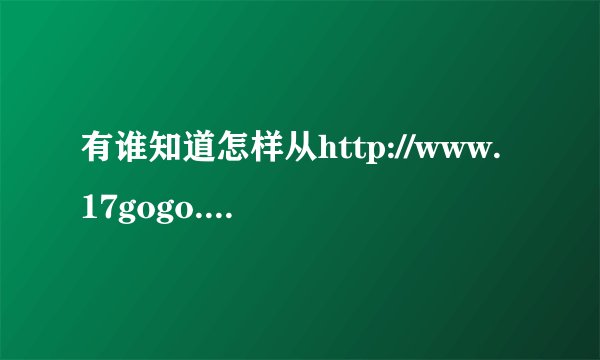 有谁知道怎样从http://www.17gogo.com里面下栽视屏吗？