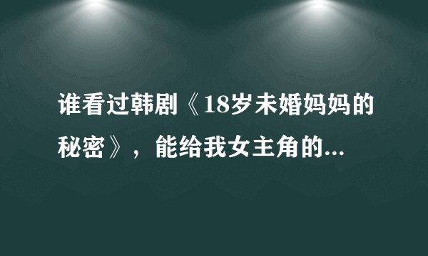 谁看过韩剧《18岁未婚妈妈的秘密》，能给我女主角的资料吗？