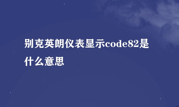 别克英朗仪表显示code82是什么意思