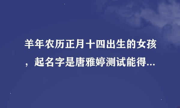 羊年农历正月十四出生的女孩，起名字是唐雅婷测试能得多少分？