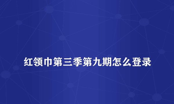 
红领巾第三季第九期怎么登录

