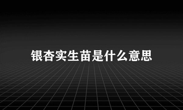 银杏实生苗是什么意思