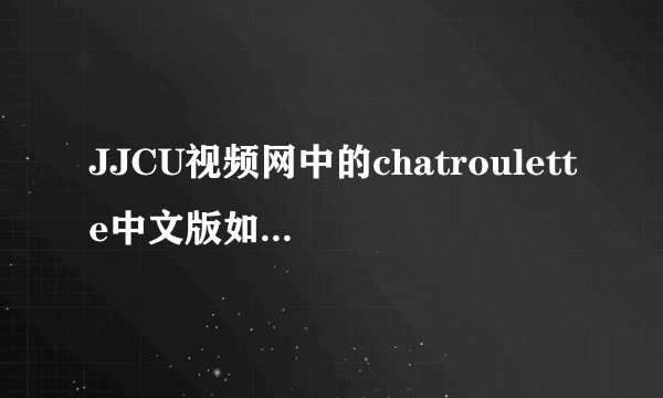 JJCU视频网中的chatroulette中文版如何使用？