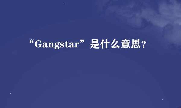 “Gangstar”是什么意思？