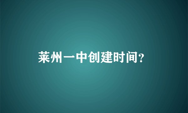 莱州一中创建时间？