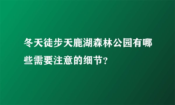 冬天徒步天鹿湖森林公园有哪些需要注意的细节？