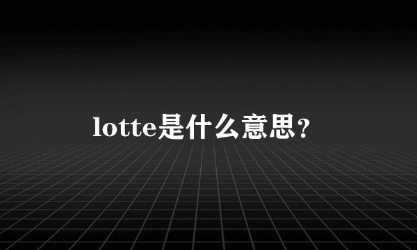 lotte是什么意思？