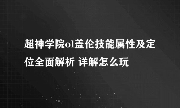 超神学院ol盖伦技能属性及定位全面解析 详解怎么玩