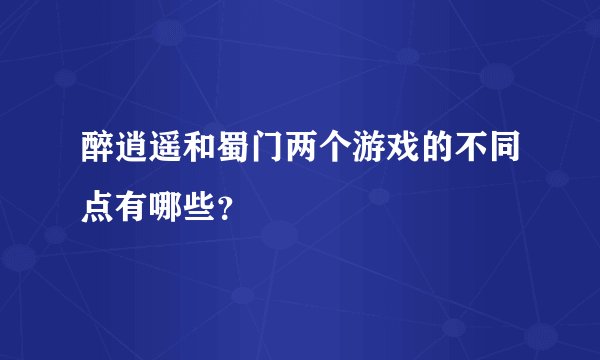 醉逍遥和蜀门两个游戏的不同点有哪些？