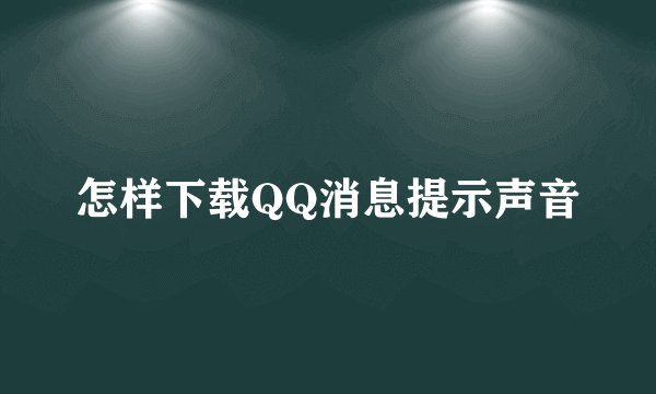 怎样下载QQ消息提示声音