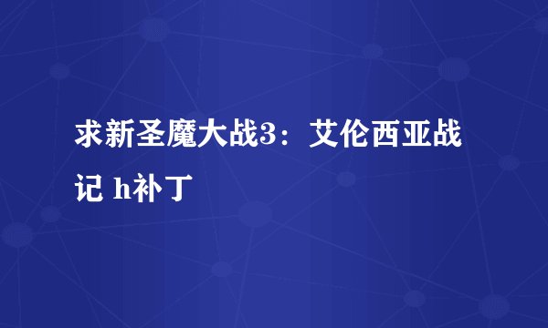 求新圣魔大战3：艾伦西亚战记 h补丁