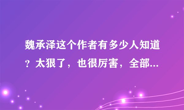 魏承泽这个作者有多少人知道？太狠了，也很厉害，全部小说合集23本，本本都是此类天花板！！