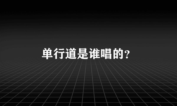 单行道是谁唱的?