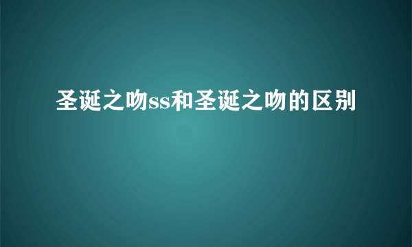 圣诞之吻ss和圣诞之吻的区别