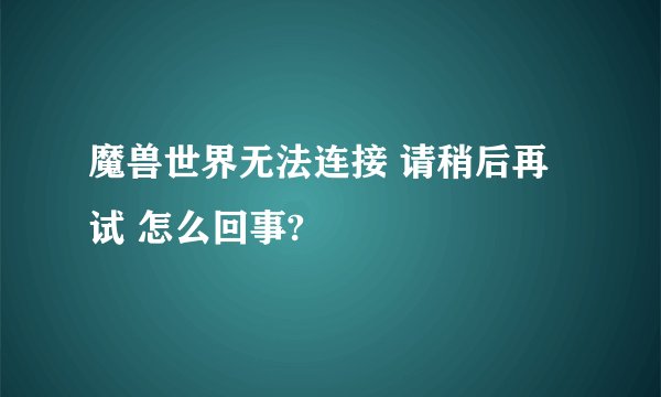 魔兽世界无法连接 请稍后再试 怎么回事?
