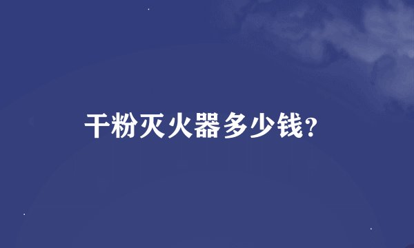 干粉灭火器多少钱？