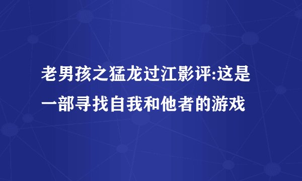 老男孩之猛龙过江影评:这是一部寻找自我和他者的游戏