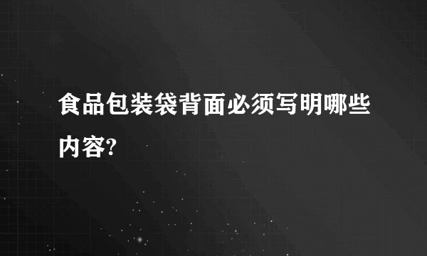 食品包装袋背面必须写明哪些内容?