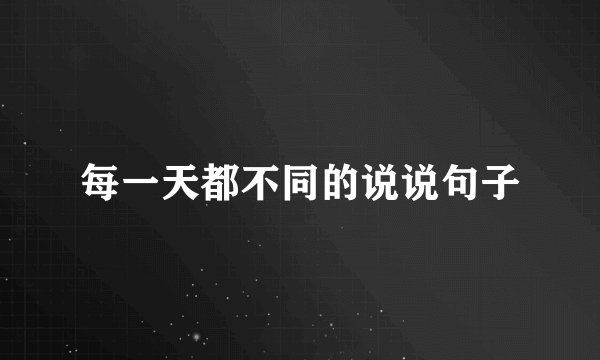 每一天都不同的说说句子