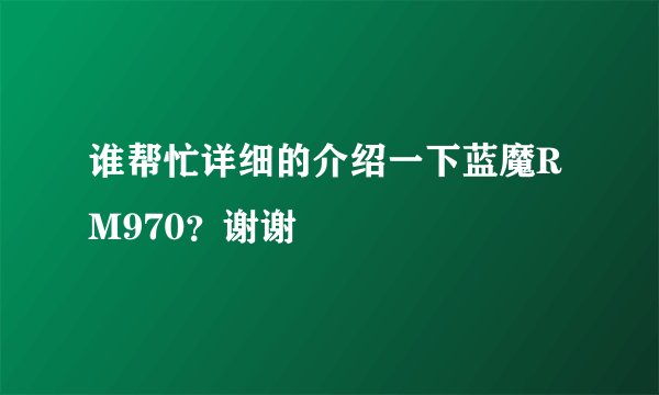 谁帮忙详细的介绍一下蓝魔RM970？谢谢