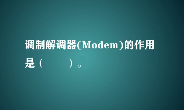 调制解调器(Modem)的作用是（　　）。