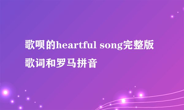 歌呗的heartful song完整版歌词和罗马拼音