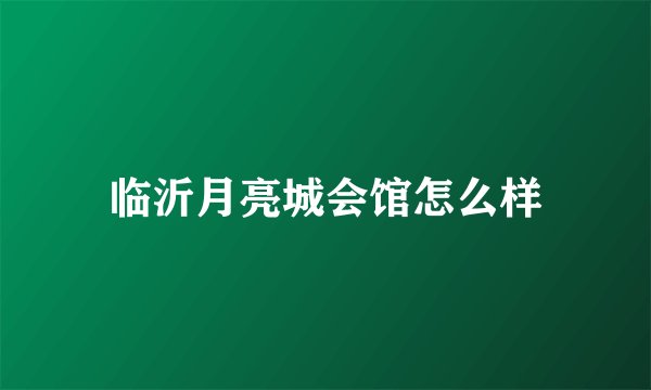 临沂月亮城会馆怎么样