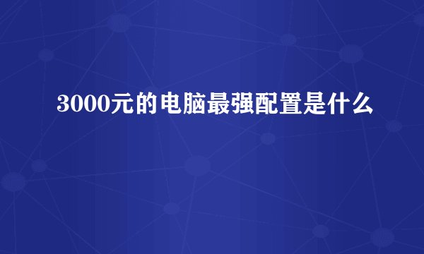 3000元的电脑最强配置是什么