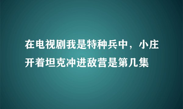 在电视剧我是特种兵中，小庄开着坦克冲进敌营是第几集