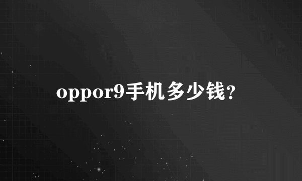 oppor9手机多少钱？