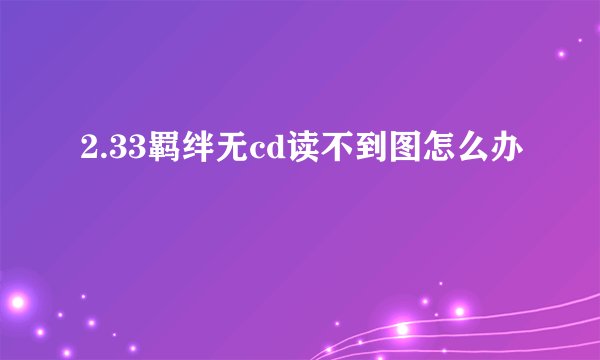 2.33羁绊无cd读不到图怎么办