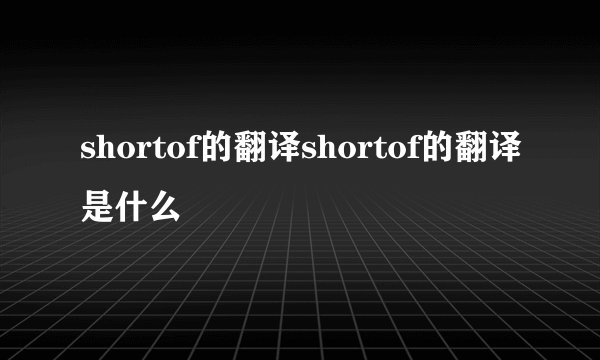shortof的翻译shortof的翻译是什么